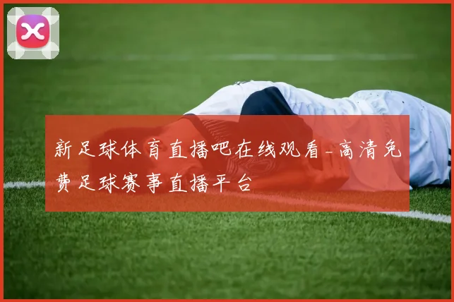 新足球体育直播吧在线观看_高清免费足球赛事直播平台