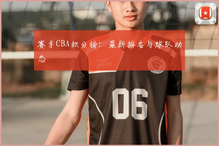 赛季CBA积分榜：最新排名与球队动态
