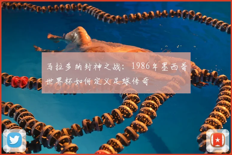 马拉多纳封神之战：1986年墨西哥世界杯如何定义足球传奇