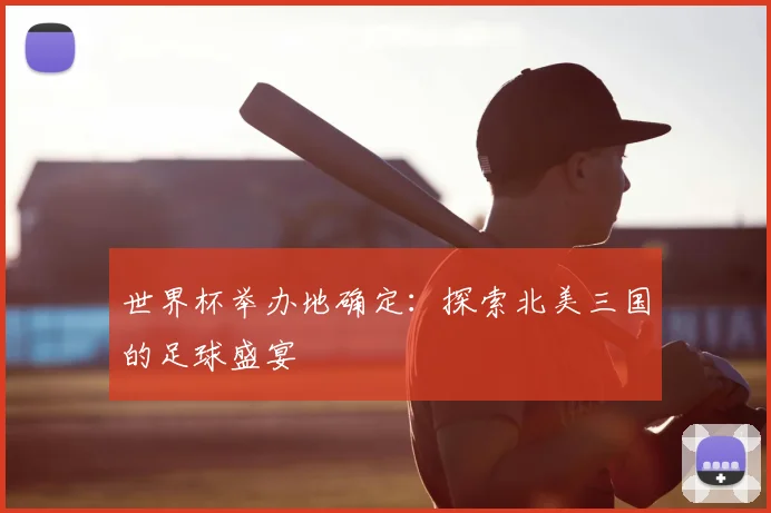 世界杯举办地确定：探索北美三国的足球盛宴