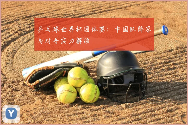 乒乓球世界杯团体赛：中国队阵容与对手实力解读