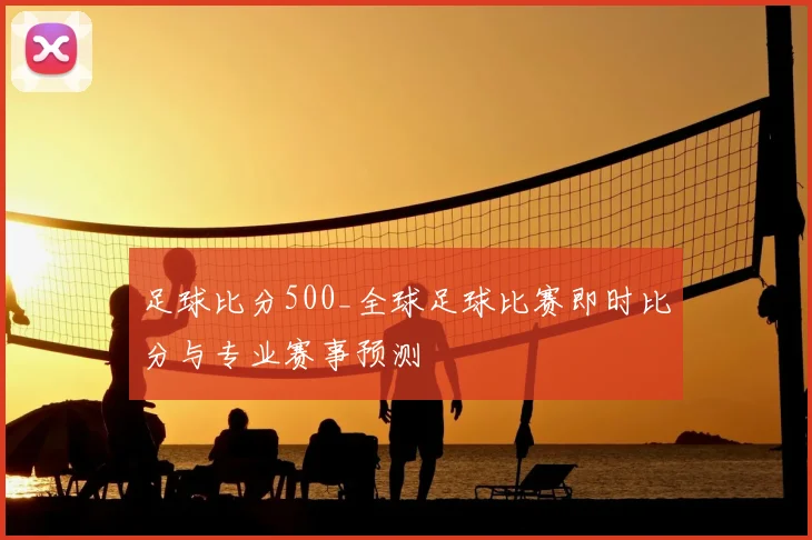 足球比分500_全球足球比赛即时比分与专业赛事预测