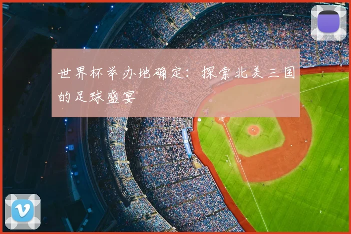 世界杯举办地确定：探索北美三国的足球盛宴