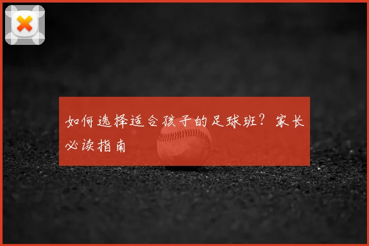 如何选择适合孩子的足球班？家长必读指南