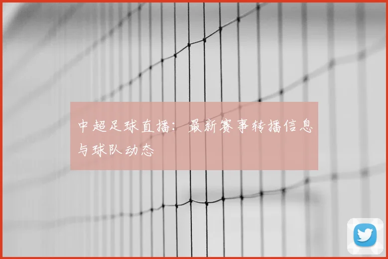 中超足球直播：最新赛事转播信息与球队动态