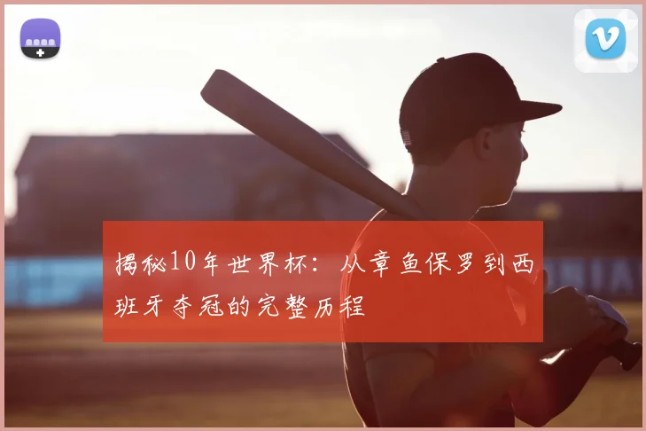 揭秘10年世界杯：从章鱼保罗到西班牙夺冠的完整历程