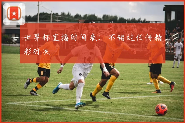 世界杯直播时间表：不错过任何精彩对决