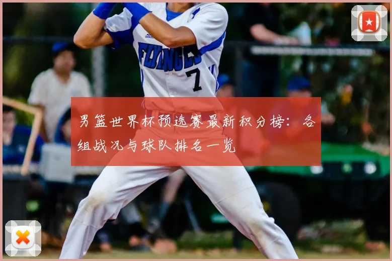 男篮世界杯预选赛最新积分榜：各组战况与球队排名一览
