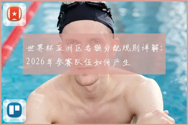 世界杯亚洲区名额分配规则详解：2026年参赛队伍如何产生