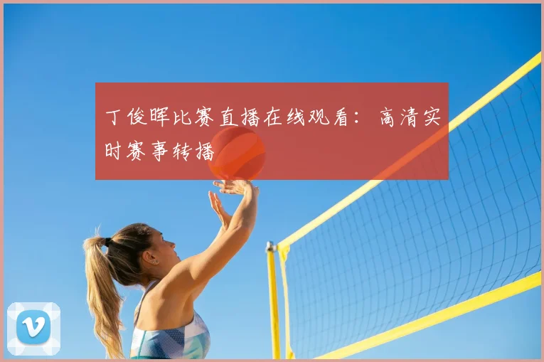 丁俊晖比赛直播在线观看：高清实时赛事转播