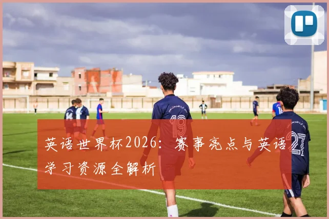 英语世界杯2026：赛事亮点与英语学习资源全解析