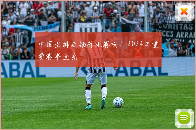 中国女排近期有比赛吗？2024年重要赛事全览